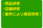 ・商品研修・店舗研修（案件により美容研修）