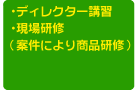 ・ディレクター講習・現場研修（案件により商品研修）