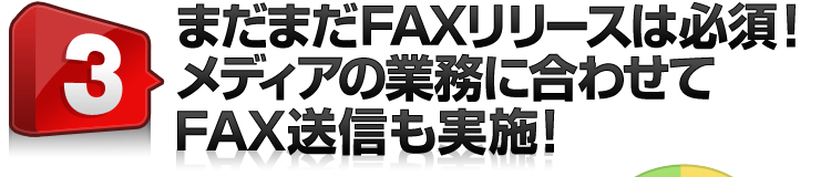 3.まだまだFAXリリースは必須！メディアの業務に合わせてFAX送信も実施！