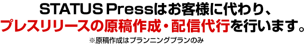 STATUS Pressはお客様に代わり、プレスリリースの原稿作成・配信代行を行います。